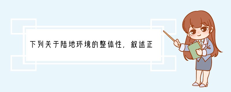 下列关于陆地环境的整体性，叙述正确的是 [ ]A、地理环境要素由大气、水、地形、植物